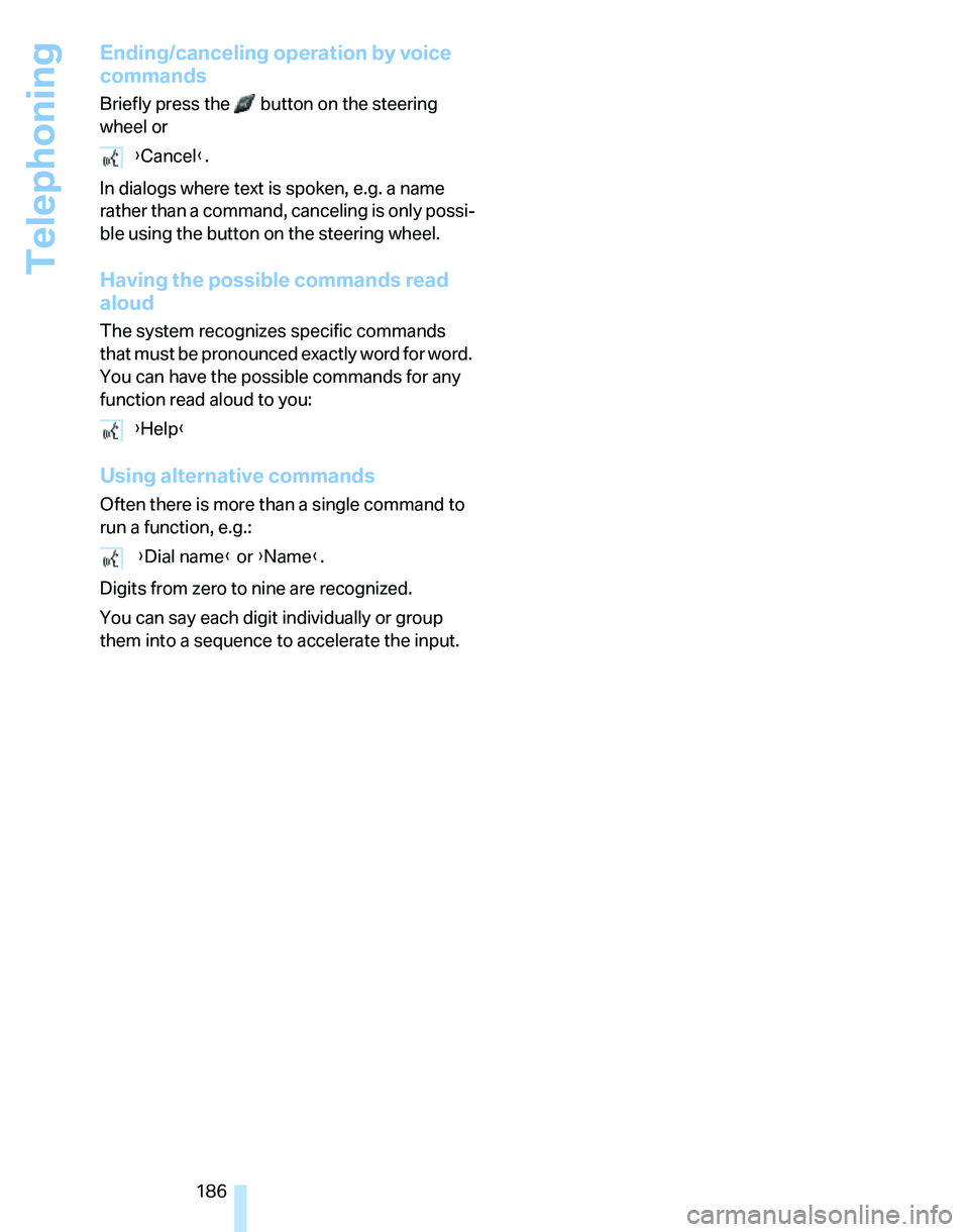 BMW 328I 2007  Owners Manual Telephoning
186
Ending/canceling operation by voice 
commands
Briefly press the   button on the steering 
wheel or
In dialogs where text is spoken, e.g. a name 
rather than a command, canceling is onl