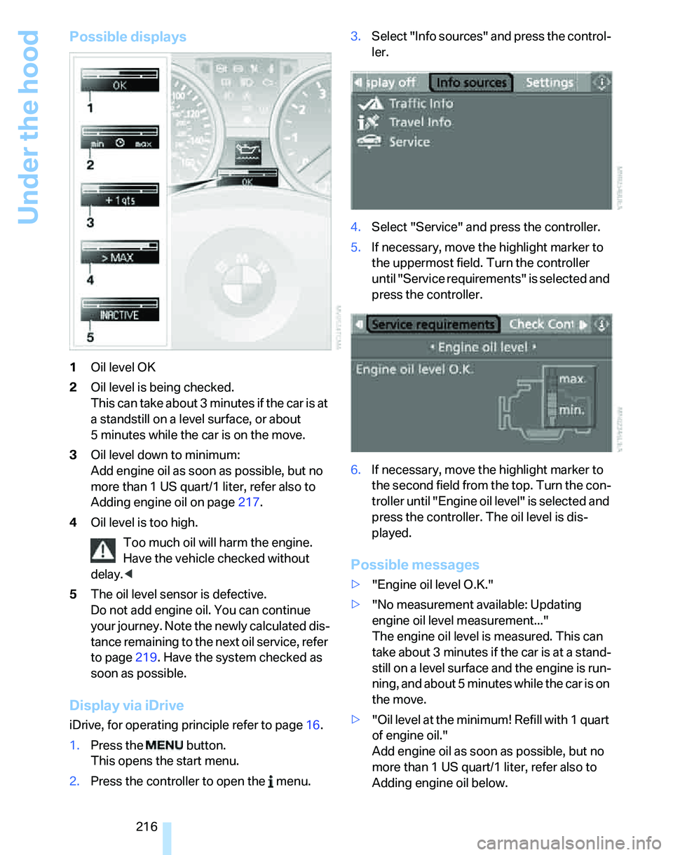 BMW 328I 2007  Owners Manual Under the hood
216
Possible displays
1Oil level OK
2Oil level is being checked.
This can take about 3 minutes if the car is at 
a standstill on a level surface, or about 
5 minutes while the car is on