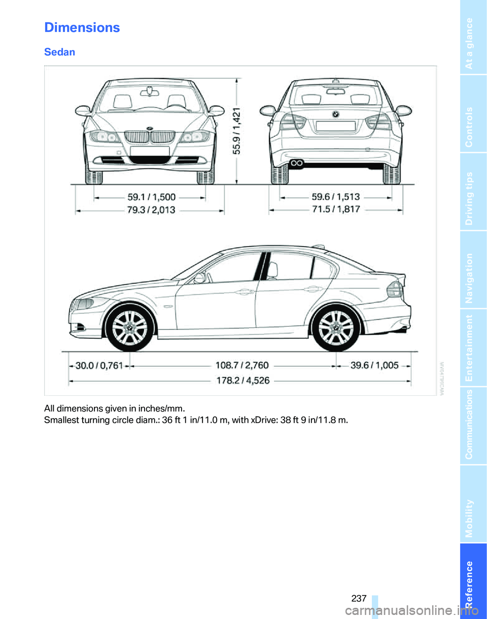 BMW 328I 2007  Owners Manual Reference 237
At a glance
Controls
Driving tips
Communications
Navigation
Entertainment
Mobility
Dimensions
Sedan
All dimensions given in inches/mm. 
Smallest turning circle diam.: 36 ft 1 in/11.0 m, 