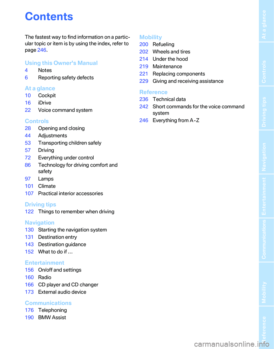 BMW 328I 2007  Owners Manual Reference
At a glance
Controls
Driving tips
Communications
Navigation
Entertainment
Mobility
Contents
The fastest way to find information on a partic-
ular topic or item is by using the index, refer t
