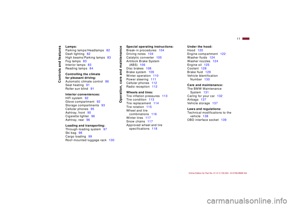 BMW 328I 2000  Owners Manual  
11n
 
Controls and features
Operation, care and maintenance
 
Lamps:
 
Parking lamps/Headlamps82
Dash lighting82
High beams/Parking lamps83
Fog lamps83
Interior lamps83
Reading lamps84
 
Controlling