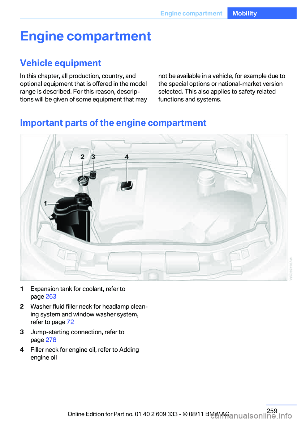 BMW 328I CONVERTIBLE 2012 Owners Manual 259
Engine compartment
Mobility
Engine compartment
Vehicle equipment
In this chapter, all production, country, and
optional equipment that is offered in the model
range is described. For this reason BMW 328I CONVERTIBLE 2012 Owners Manual 259
Engine compartment
Mobility
Engine compartment
Vehicle equipment
In this chapter, all production, country, and
optional equipment that is offered in the model
range is described. For this reason