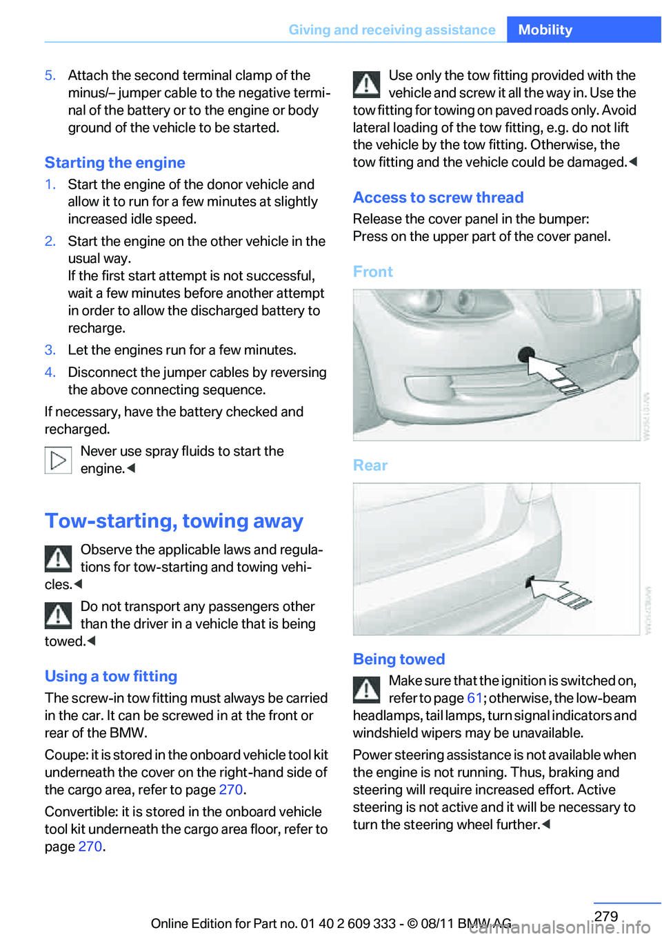 BMW 328I CONVERTIBLE 2012  Owners Manual 279
Giving and receiving assistance
Mobility
5.
Attach the second te rminal clamp of the 
minus/– jumper cable to the negative termi-
nal of the battery or to  the engine or body 
ground of the vehi