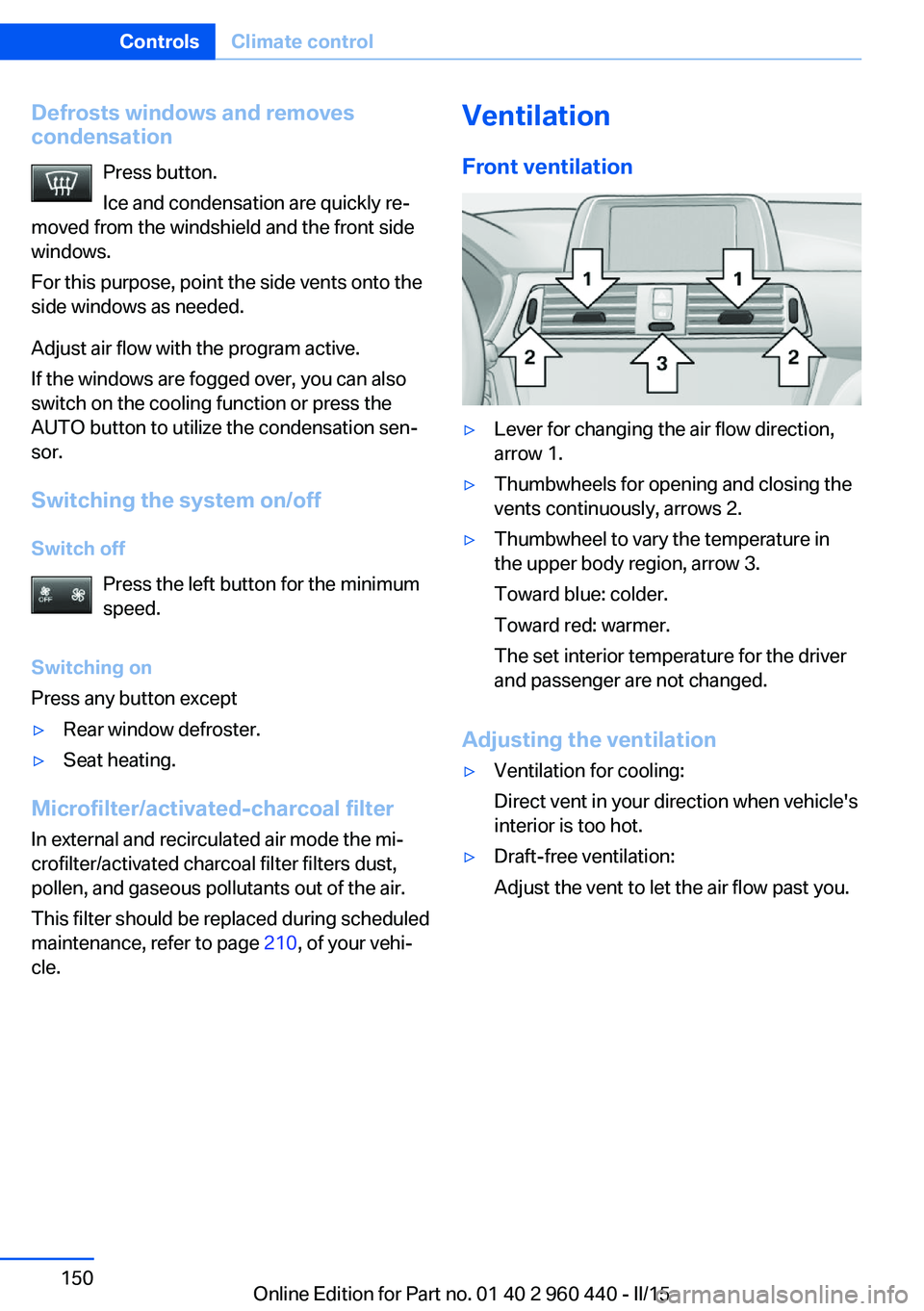 BMW 328I SEDAN 2015  Owners Manual Defrosts windows and removes
condensation
Press button.
Ice and condensation are quickly re‐
moved from the windshield and the front side
windows.
For this purpose, point the side vents onto the
sid