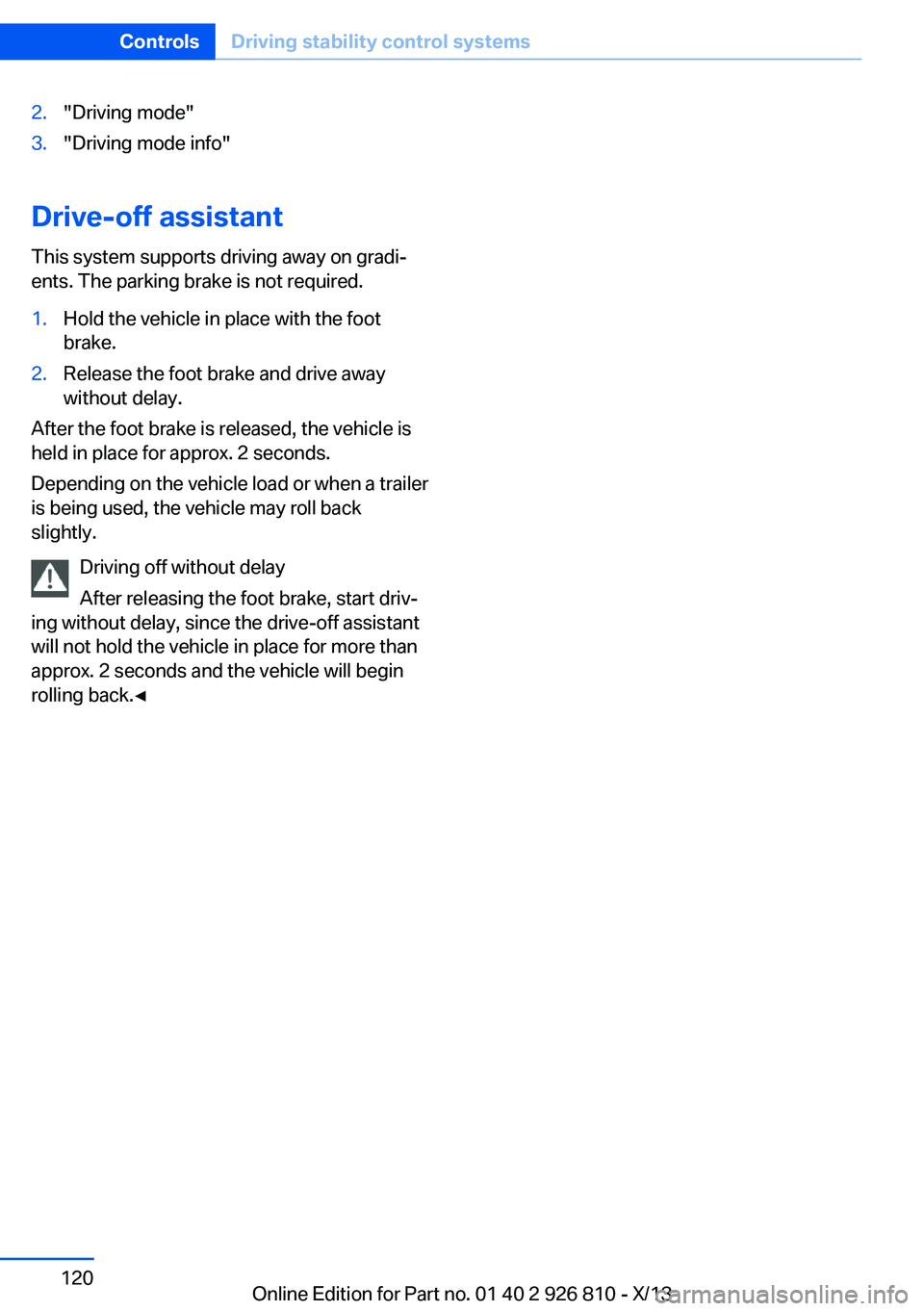BMW 328I SEDAN 2013 Owners Manual 2."Driving mode"3."Driving mode info"
Drive-off assistantThis system supports driving away on gradi‐
ents. The parking brake is not required.
1.Hold the vehicle in place with the foo BMW 328I SEDAN 2013 Owners Manual 2."Driving mode"3."Driving mode info"
Drive-off assistantThis system supports driving away on gradi‐
ents. The parking brake is not required.
1.Hold the vehicle in place with the foo