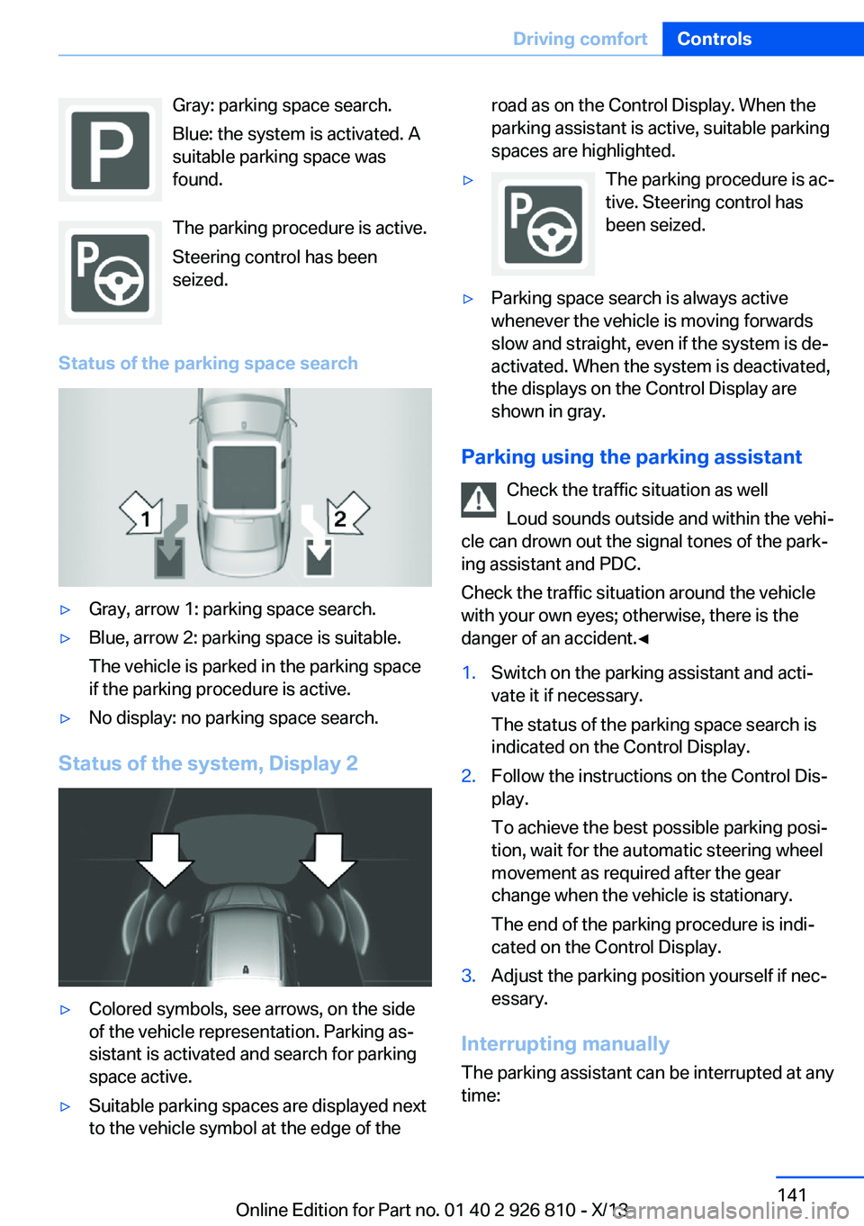 BMW 328I SEDAN 2013  Owners Manual Gray: parking space search.
Blue: the system is activated. A
suitable parking space was
found.
The parking procedure is active.
Steering control has been
seized.
Status of the parking space search▷G