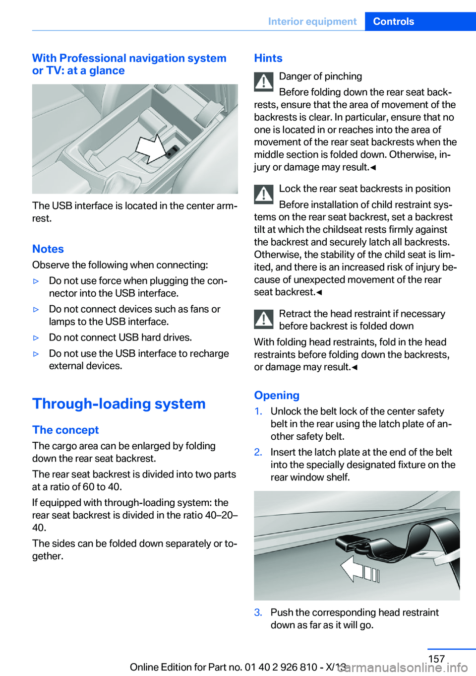 BMW 328I SEDAN 2013 Owners Manual With Professional navigation system
or TV: at a glance
The USB interface is located in the center arm‐
rest.
Notes Observe the following when connecting:
▷Do not use force when plugging the con‐ BMW 328I SEDAN 2013 Owners Manual With Professional navigation system
or TV: at a glance
The USB interface is located in the center arm‐
rest.
Notes Observe the following when connecting:
▷Do not use force when plugging the con‐