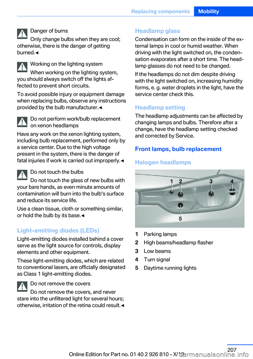 BMW 328I SEDAN 2013  Owners Manual Danger of burns
Only change bulbs when they are cool;
otherwise, there is the danger of getting
burned.◀
Working on the lighting system
When working on the lighting system,
you should always switch 