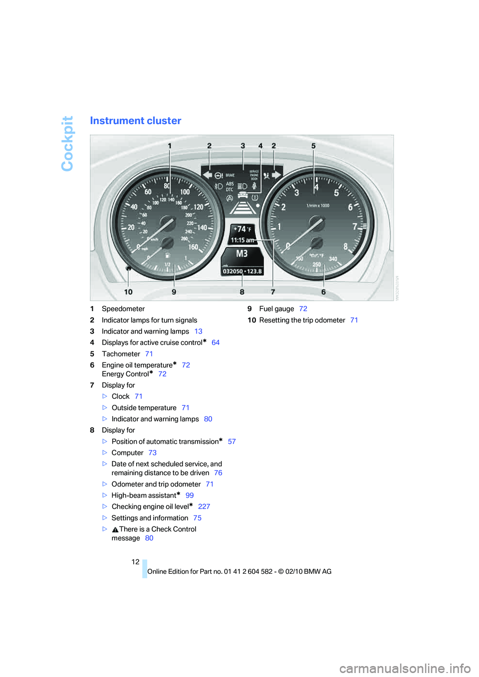 BMW 328I SEDAN 2011 Owners Manual Cockpit
12
Instrument cluster
1Speedometer
2Indicator lamps for turn signals
3Indicator and warning lamps13
4Displays for active cruise control
*64
5Tachometer71
6Engine oil temperature
*72
Energy Con BMW 328I SEDAN 2011 Owners Manual Cockpit
12
Instrument cluster
1Speedometer
2Indicator lamps for turn signals
3Indicator and warning lamps13
4Displays for active cruise control
*64
5Tachometer71
6Engine oil temperature
*72
Energy Con