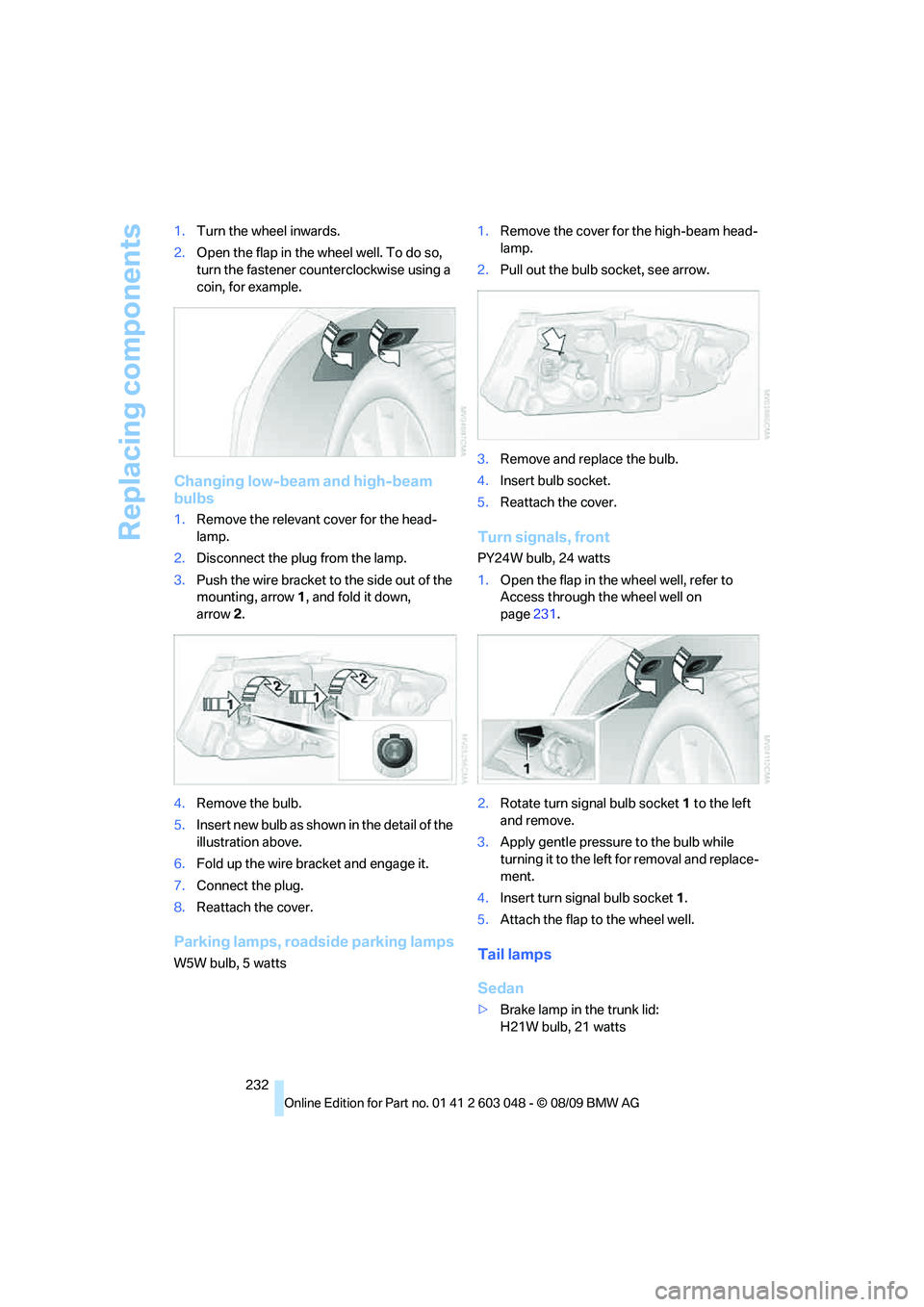 BMW 328I SPORTS WAGON 2010  Owners Manual Replacing components
232 1.Turn the wheel inwards.
2.Open the flap in the wheel well. To do so, 
turn the fastener counterclockwise using a 
coin, for example.
Changing low-beam and high-beam 
bulbs
1