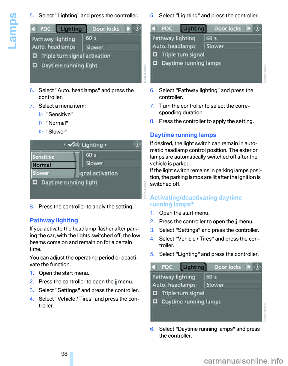 BMW 328I SPORTS WAGON 2007  Owners Manual Lamps
98 5.Select "Lighting" and press the controller.
6.Select "Auto. headlamps" and press the 
controller.
7.Select a menu item:
>"Sensitive"
>"Normal"
>"Slower"
8.Press the controller to apply the 