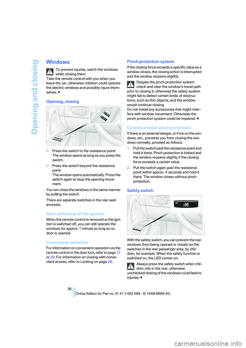 BMW 328I XDRIVE 2009 Owners Guide Opening and closing
36
Windows
To prevent injuries, watch the windows 
while closing them. 
Take the remote contro l with you when you 
leave the car, otherwise children could operate 
the electric wi