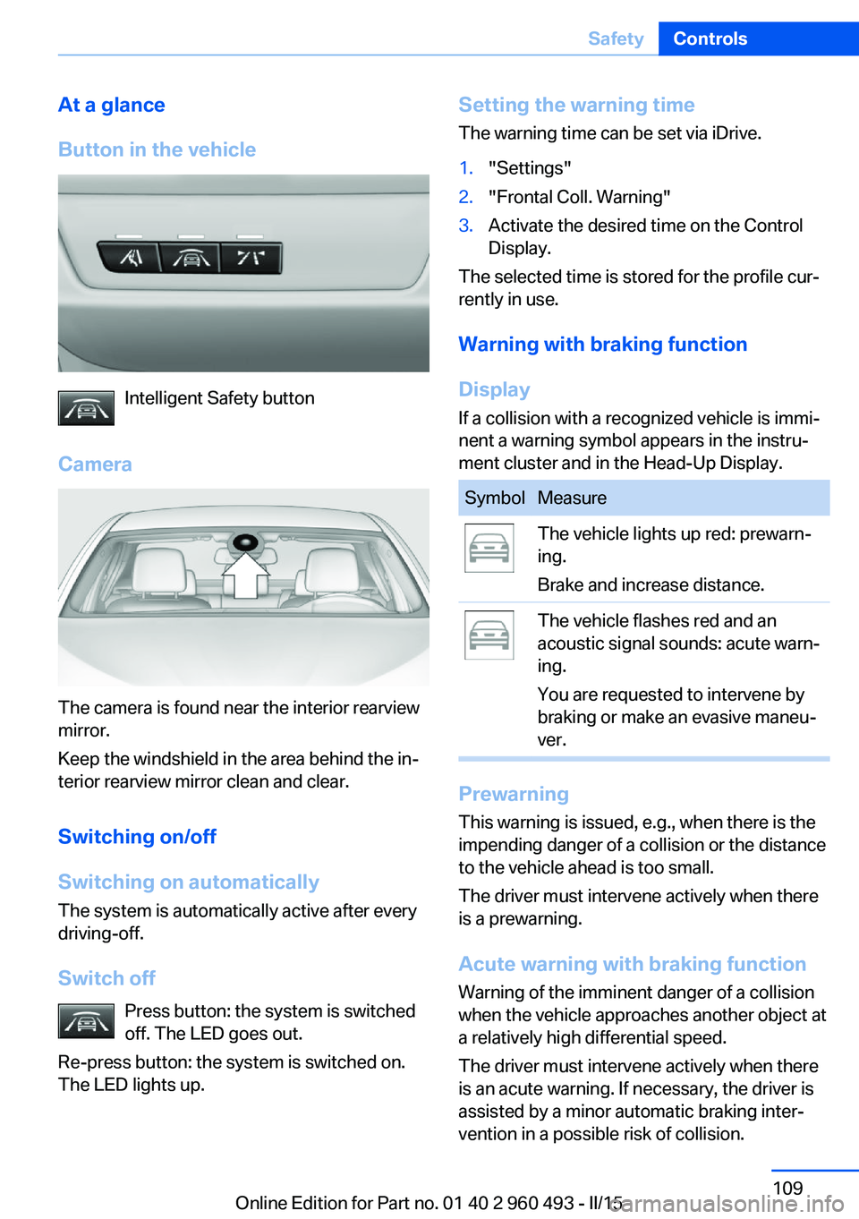 BMW 328I XDRIVE SPORTS WAGON 2016 Owners Manual At a glance
Button in the vehicle
Intelligent Safety button
Camera
The camera is found near the interior rearview
mirror.
Keep the windshield in the area behind the in‐
terior rearview mirror clean BMW 328I XDRIVE SPORTS WAGON 2016 Owners Manual At a glance
Button in the vehicle
Intelligent Safety button
Camera
The camera is found near the interior rearview
mirror.
Keep the windshield in the area behind the in‐
terior rearview mirror clean