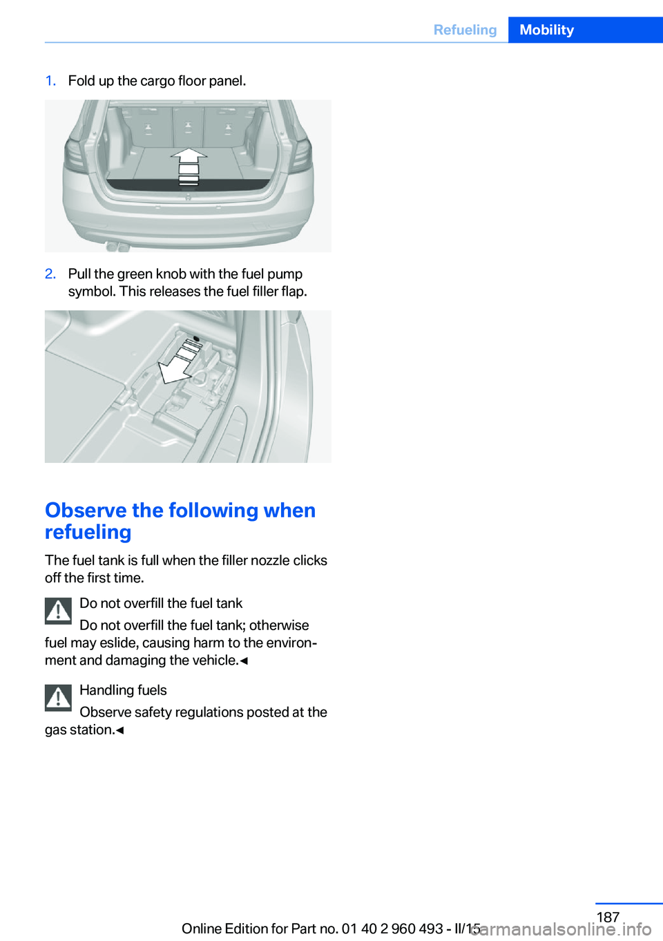 BMW 328I XDRIVE SPORTS WAGON 2016 Owners Manual 1.Fold up the cargo floor panel.2.Pull the green knob with the fuel pump
symbol. This releases the fuel filler flap.
Observe the following when
refueling
The fuel tank is full when the filler nozzle c BMW 328I XDRIVE SPORTS WAGON 2016 Owners Manual 1.Fold up the cargo floor panel.2.Pull the green knob with the fuel pump
symbol. This releases the fuel filler flap.
Observe the following when
refueling
The fuel tank is full when the filler nozzle c