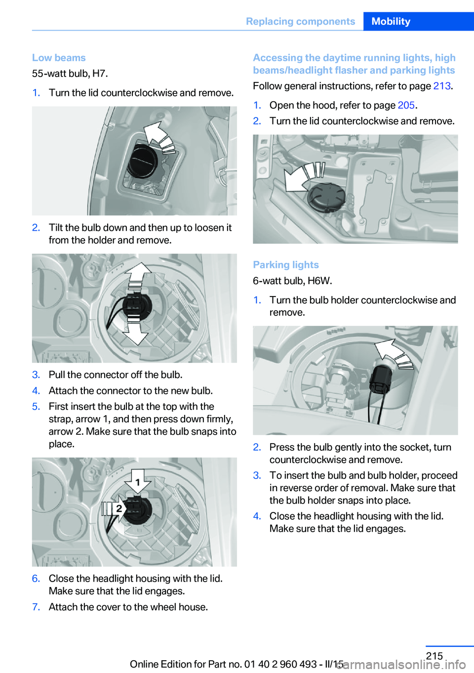 BMW 328I XDRIVE SPORTS WAGON 2016 Owners Manual Low beams
55-watt bulb, H7.1.Turn the lid counterclockwise and remove.2.Tilt the bulb down and then up to loosen it
from the holder and remove.3.Pull the connector off the bulb.4.Attach the connector BMW 328I XDRIVE SPORTS WAGON 2016 Owners Manual Low beams
55-watt bulb, H7.1.Turn the lid counterclockwise and remove.2.Tilt the bulb down and then up to loosen it
from the holder and remove.3.Pull the connector off the bulb.4.Attach the connector