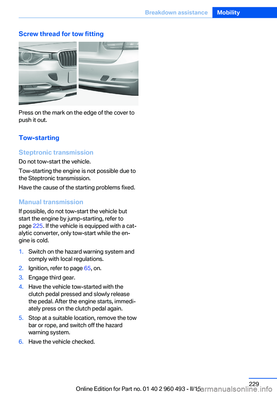 BMW 328I XDRIVE SPORTS WAGON 2016 Owners Manual Screw thread for tow fitting
Press on the mark on the edge of the cover to
push it out.
Tow-starting
Steptronic transmission
Do not tow-start the vehicle.
Tow-starting the engine is not possible due t BMW 328I XDRIVE SPORTS WAGON 2016 Owners Manual Screw thread for tow fitting
Press on the mark on the edge of the cover to
push it out.
Tow-starting
Steptronic transmission
Do not tow-start the vehicle.
Tow-starting the engine is not possible due t