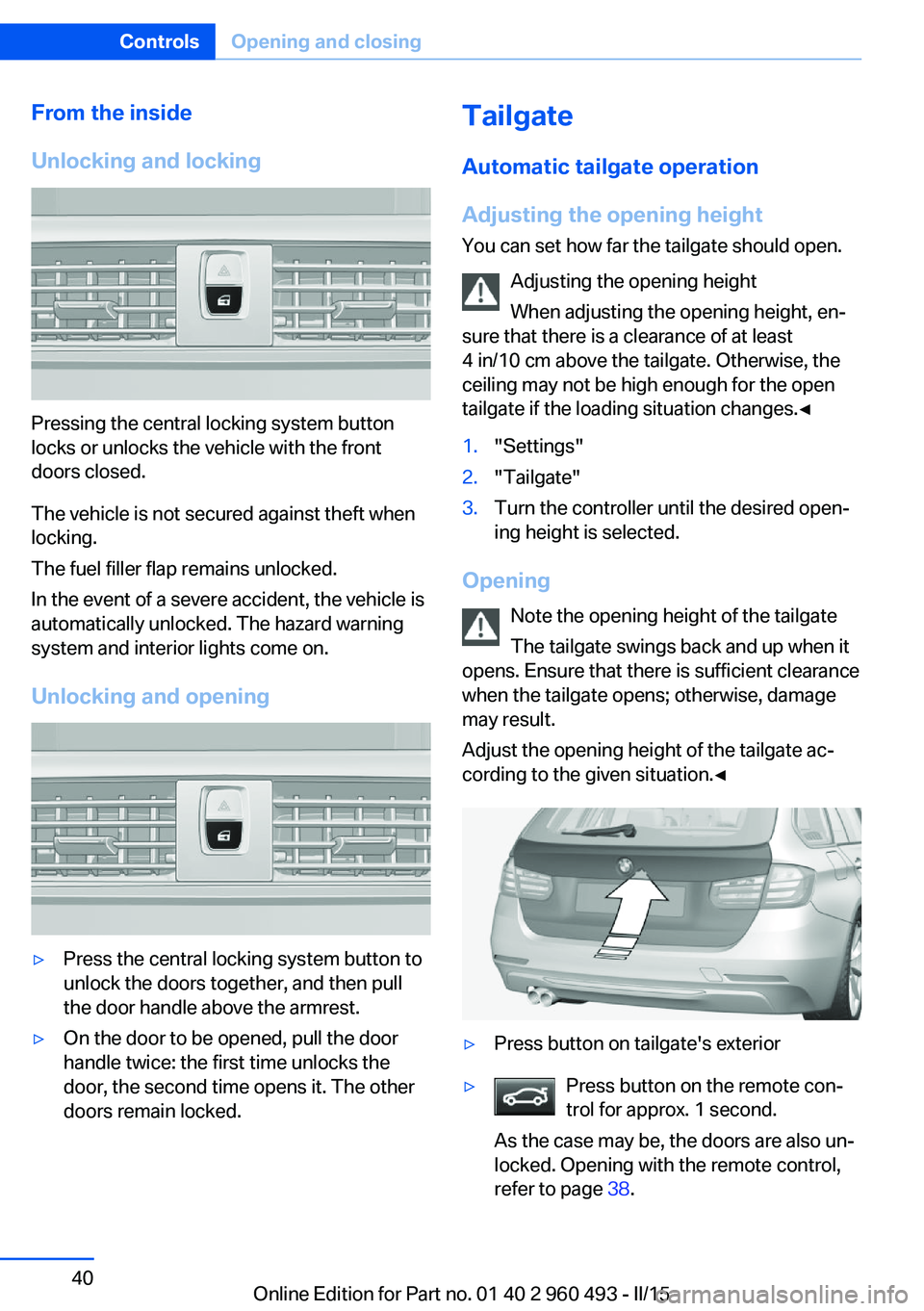 BMW 328I XDRIVE SPORTS WAGON 2016 Service Manual From the inside
Unlocking and locking
Pressing the central locking system button
locks or unlocks the vehicle with the front
doors closed.
The vehicle is not secured against theft when
locking.
The fu BMW 328I XDRIVE SPORTS WAGON 2016 Service Manual From the inside
Unlocking and locking
Pressing the central locking system button
locks or unlocks the vehicle with the front
doors closed.
The vehicle is not secured against theft when
locking.
The fu
