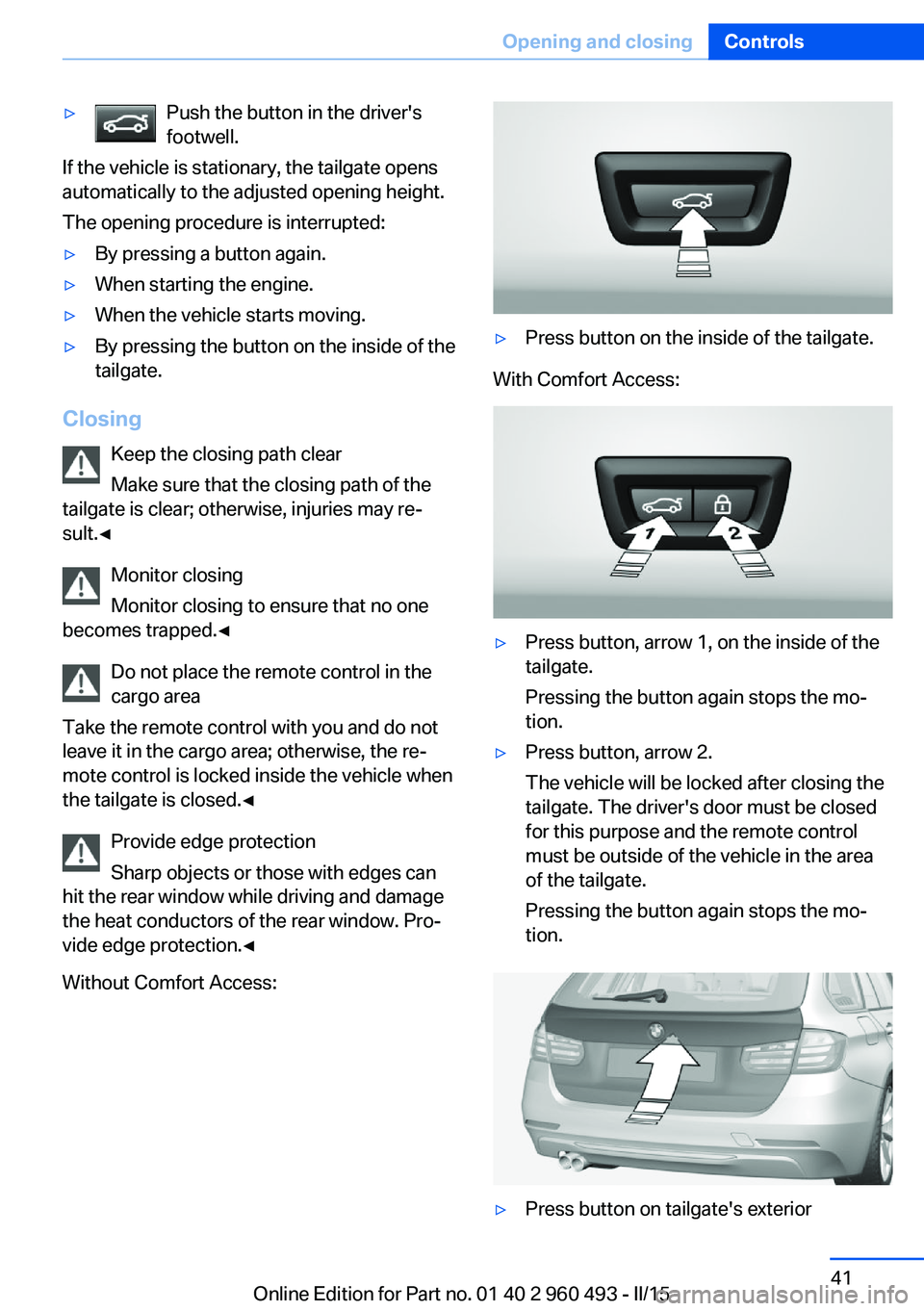 BMW 328I XDRIVE SPORTS WAGON 2016 Service Manual ▷Push the button in the driver's
footwell.
If the vehicle is stationary, the tailgate opens
automatically to the adjusted opening height.
The opening procedure is interrupted:
▷By pressing a b BMW 328I XDRIVE SPORTS WAGON 2016 Service Manual ▷Push the button in the driver's
footwell.
If the vehicle is stationary, the tailgate opens
automatically to the adjusted opening height.
The opening procedure is interrupted:
▷By pressing a b