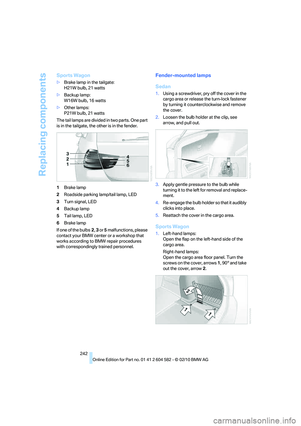 BMW 328I XDRIVE SPORTS WAGON 2011 Owners Manual Replacing components
242
Sports Wagon
>Brake lamp in the tailgate:
H21W bulb, 21 watts
>Backup lamp:
W16W bulb, 16 watts
>Other lamps:
P21W bulb, 21 watts
The tail lamps are divided in two parts. One BMW 328I XDRIVE SPORTS WAGON 2011 Owners Manual Replacing components
242
Sports Wagon
>Brake lamp in the tailgate:
H21W bulb, 21 watts
>Backup lamp:
W16W bulb, 16 watts
>Other lamps:
P21W bulb, 21 watts
The tail lamps are divided in two parts. One