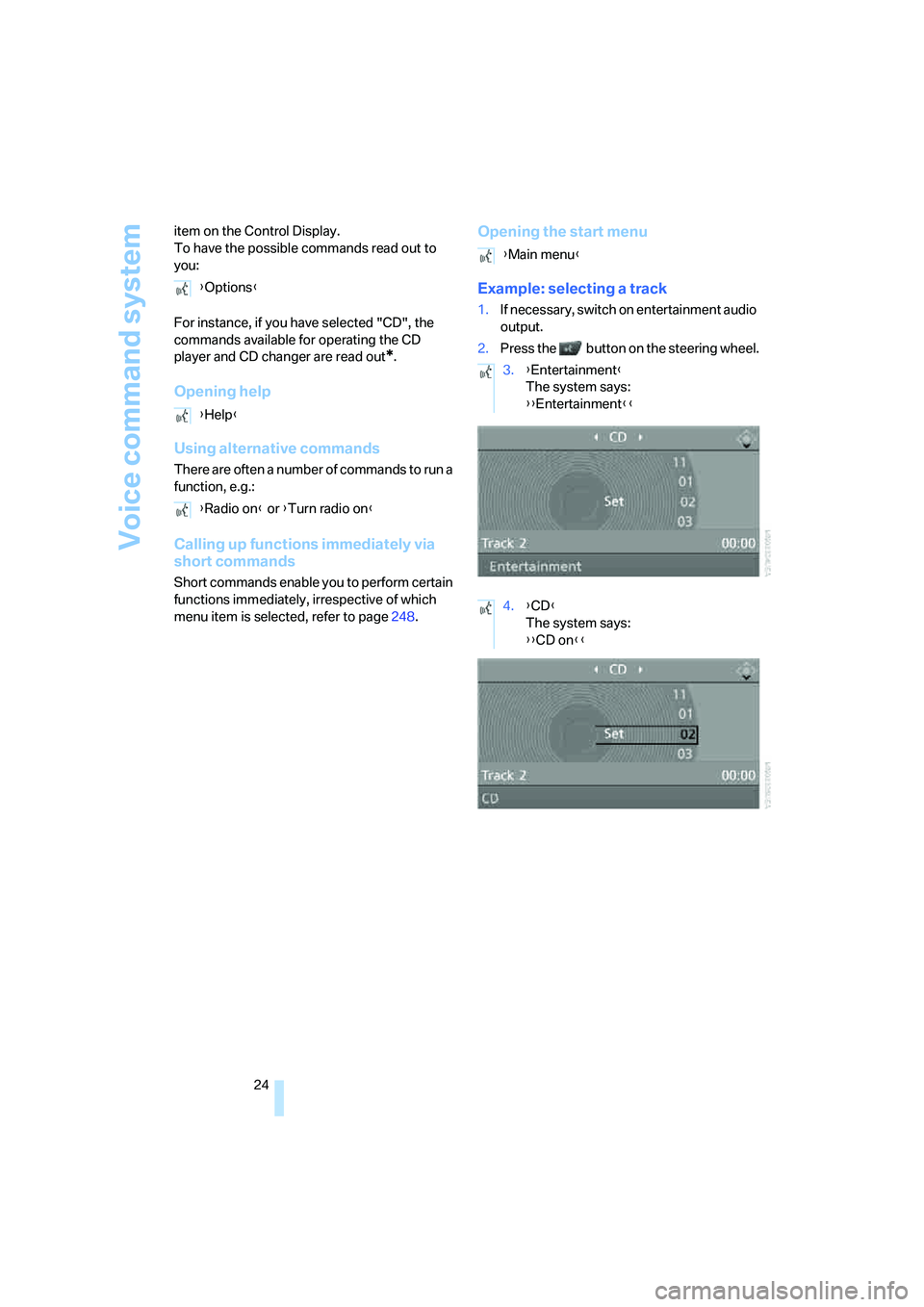 BMW 328XI 2008  Owners Manual Voice command system
24 item on the Control Display.
To have the possible commands read out to 
you:
For instance, if you have selected "CD", the 
commands available for operating the CD 
player and C