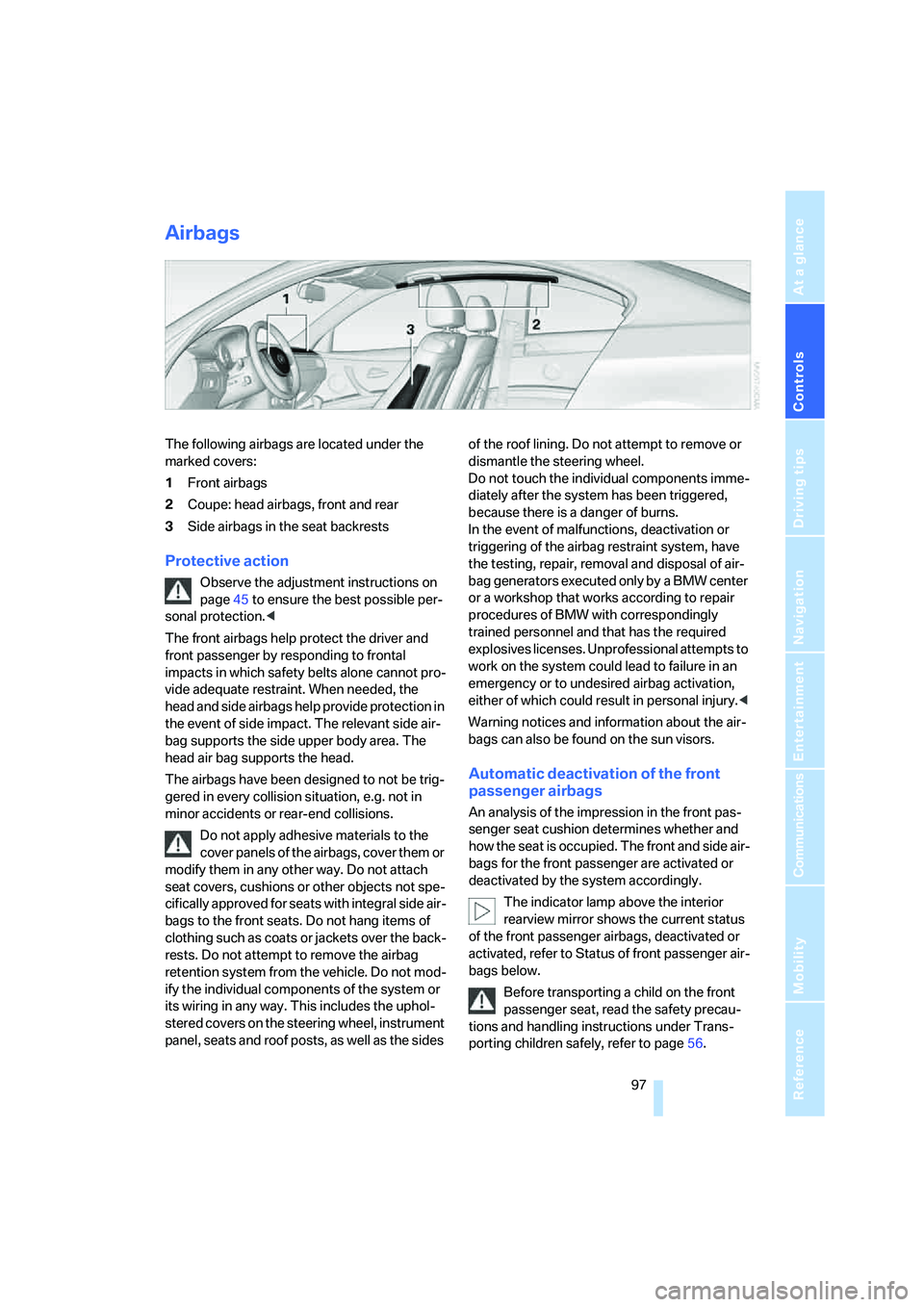 BMW 328XI 2008 Owners Manual Controls
97Reference
At a glance
Driving tips
Communications
Navigation
Entertainment
Mobility
Airbags
The following airbags are located under the
marked covers:
1Front airbags
2Coupe: head airbags, BMW 328XI 2008 Owners Manual Controls
97Reference
At a glance
Driving tips
Communications
Navigation
Entertainment
Mobility
Airbags
The following airbags are located under the
marked covers:
1Front airbags
2Coupe: head airbags,