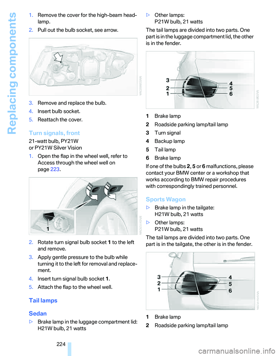 BMW 328XI 2007 Owners Manual Replacing components
224 1.Remove the cover for the high-beam head-
lamp.
2.Pull out the bulb socket, see arrow.
3.Remove and replace the bulb.
4.Insert bulb socket.
5.Reattach the cover.
Turn signals BMW 328XI 2007 Owners Manual Replacing components
224 1.Remove the cover for the high-beam head-
lamp.
2.Pull out the bulb socket, see arrow.
3.Remove and replace the bulb.
4.Insert bulb socket.
5.Reattach the cover.
Turn signals