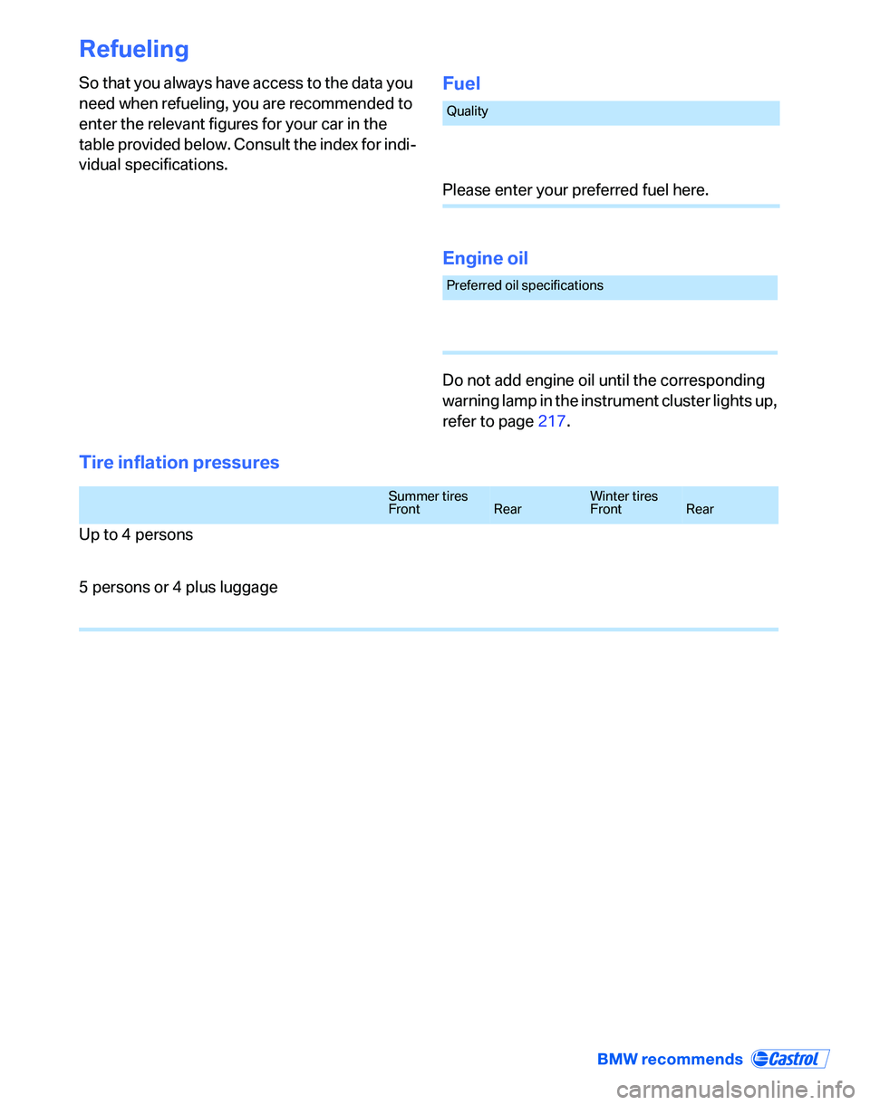 BMW 328XI 2007 Owners Manual Refueling
So that you always have access to the data you
need when refueling, you are recommended to
enter the relevant figures for your car in the
table provided below. Consult the index for indi- BMW 328XI 2007 Owners Manual Refueling
So that you always have access to the data you
need when refueling, you are recommended to
enter the relevant figures for your car in the
table provided below. Consult the index for indi-