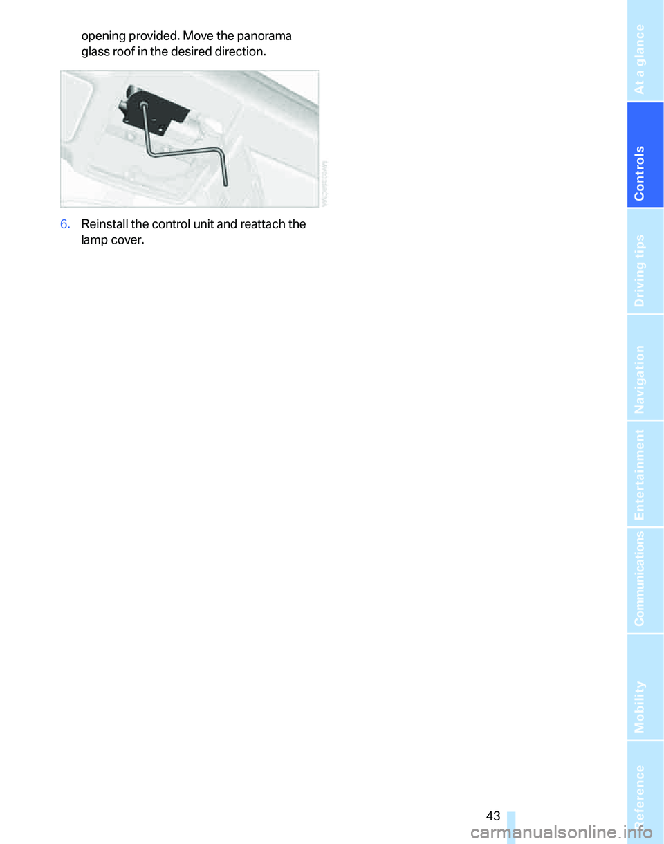 BMW 328XI 2007 Service Manual Controls
 43Reference
At a glance
Driving tips
Communications
Navigation
Entertainment
Mobility
opening provided. Move the panorama 
glass roof in the desired direction.
6.Reinstall the control unit a