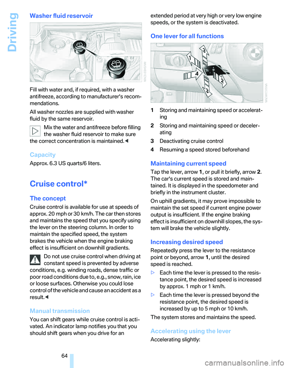 BMW 328XI 2007  Owners Manual Driving
64
Washer fluid reservoir
Fill with water and, if required, with a washer 
antifreeze, according to manufacturers recom-
mendations.
All washer nozzles are supplied with washer 
fluid by the 