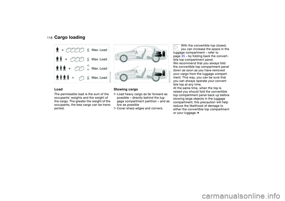 BMW 330CI CONVERTABLE 2006  Owners Manual 118
LoadThe permissible load is the sum of the 
occupants weights and the weight of 
the cargo. The greater the weight of the 
occupants, the less cargo can be trans-
ported.
Stowing cargo>Load heavy