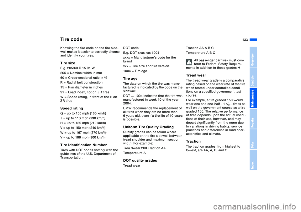 BMW 330CI CONVERTABLE 2006 Owners Manual 133
Tire codeKnowing the tire code on the tire side-
wall makes it easier to correctly choose
and identify your tires.Tire sizeE.g. 205/60 R 15 91 W
205 = Nominal width in mm
60 = Cross-sectional ra BMW 330CI CONVERTABLE 2006 Owners Manual 133
Tire codeKnowing the tire code on the tire side-
wall makes it easier to correctly choose
and identify your tires.Tire sizeE.g. 205/60 R 15 91 W
205 = Nominal width in mm
60 = Cross-sectional ra