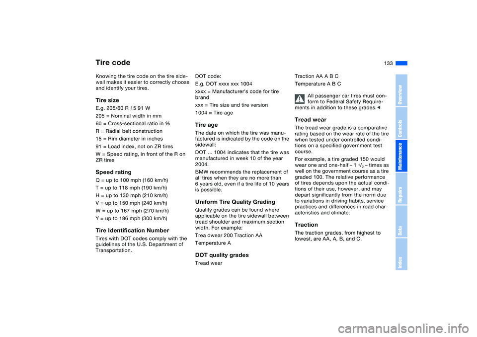 BMW 330CI CONVERTABLE 2006  Owners Manual 133
Tire codeKnowing the tire code on the tire side-
wall makes it easier to correctly choose 
and identify your tires.Tire sizeE.g. 205/60 R 15 91 W
205 = Nominal width in mm 
60 = Cross-sectional ra