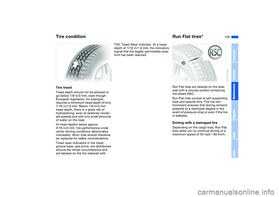 BMW 330CI CONVERTABLE 2006 Owners Manual 135
Tire treadTread depth should not be allowed to
go below 1/8 in/3 mm, even though
European legislation, for example,
requires a mimimum tread depth of only
1/16 in/1.6 mm. Below 1/8 in/3 mm
tr BMW 330CI CONVERTABLE 2006 Owners Manual 135
Tire treadTread depth should not be allowed to
go below 1/8 in/3 mm, even though
European legislation, for example,
requires a mimimum tread depth of only
1/16 in/1.6 mm. Below 1/8 in/3 mm
tr