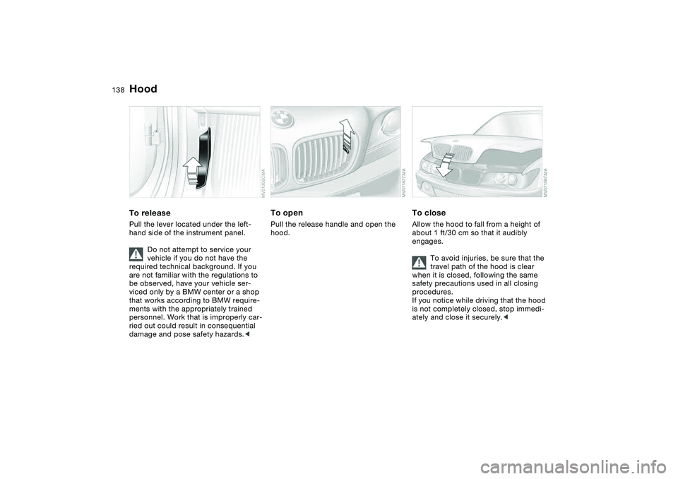 BMW 330CI CONVERTABLE 2006 Owners Manual 138In the engine compartment
HoodTo releasePull the lever located under the left-
hand side of the instrument panel.
Do not attempt to service your
vehicle if you do not have the
required technical BMW 330CI CONVERTABLE 2006 Owners Manual 138In the engine compartment
HoodTo releasePull the lever located under the left-
hand side of the instrument panel.
Do not attempt to service your
vehicle if you do not have the
required technical