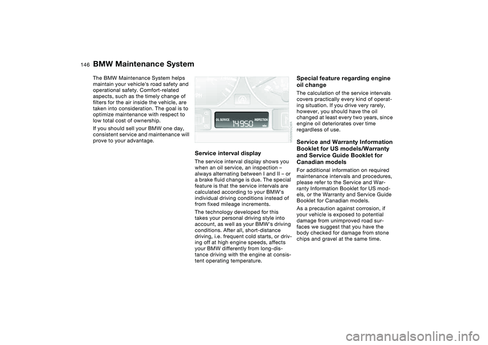 BMW 330CI CONVERTABLE 2006  Owners Manual 146Maintenance
BMW Maintenance SystemThe BMW Maintenance System helps 
maintain your vehicles road safety and 
operational safety. Comfort-related 
aspects, such as the timely change of 
filters for 