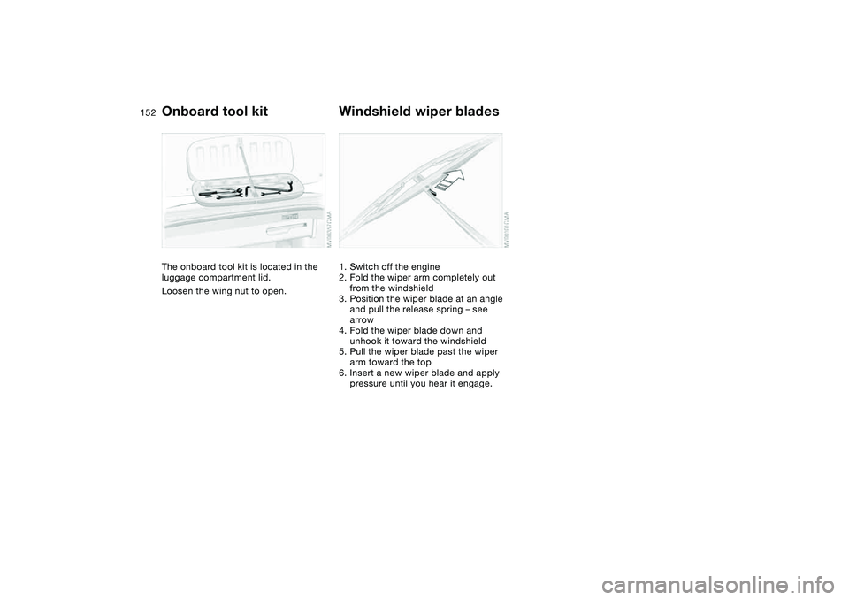 BMW 330CI CONVERTABLE 2006 Owners Manual 152Replacement procedures
Onboard tool kitThe onboard tool kit is located in the
luggage compartment lid.
Loosen the wing nut to open.
Windshield wiper blades1. Switch off the engine
2. Fold the wipe BMW 330CI CONVERTABLE 2006 Owners Manual 152Replacement procedures
Onboard tool kitThe onboard tool kit is located in the
luggage compartment lid.
Loosen the wing nut to open.
Windshield wiper blades1. Switch off the engine
2. Fold the wipe