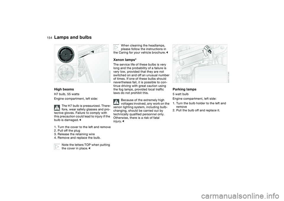 BMW 330CI CONVERTABLE 2006 Owners Manual 154
High beamsH7 bulb, 55 watts
Engine compartment, left side:
The H7 bulb is pressurized. There-
fore, wear safety glasses and pro-
tective gloves. Failure to comply with
this precaution could lead BMW 330CI CONVERTABLE 2006 Owners Manual 154
High beamsH7 bulb, 55 watts
Engine compartment, left side:
The H7 bulb is pressurized. There-
fore, wear safety glasses and pro-
tective gloves. Failure to comply with
this precaution could lead