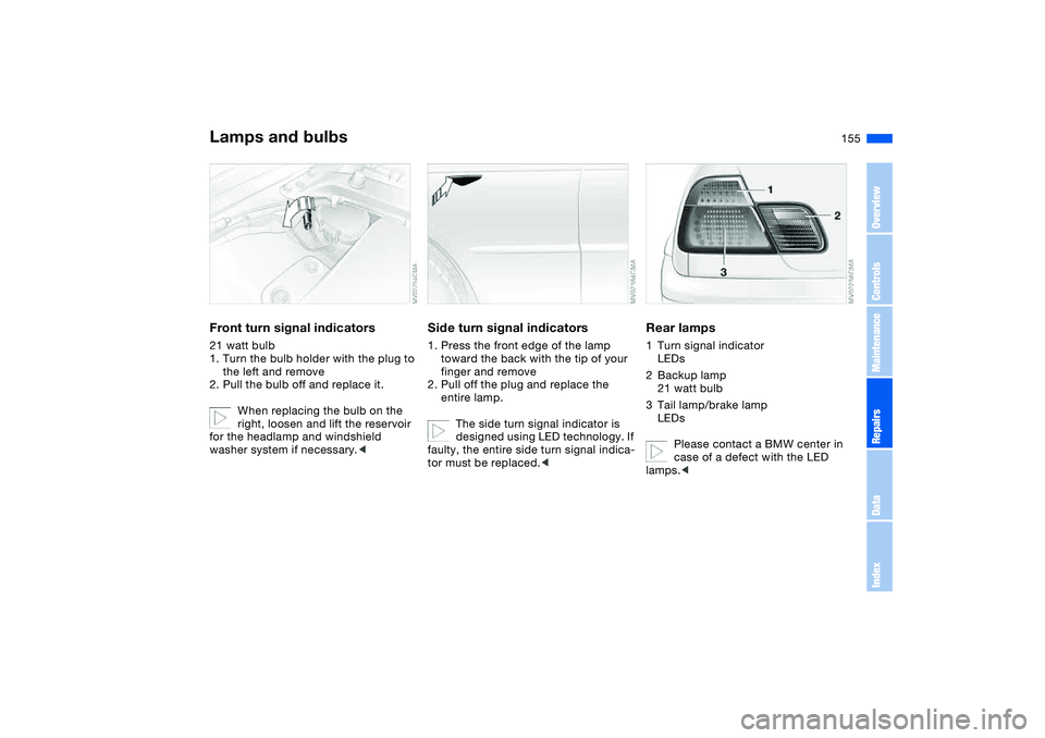BMW 330CI CONVERTABLE 2006 Owners Manual 155
Front turn signal indicators21 watt bulb
1. Turn the bulb holder with the plug to
the left and remove
2. Pull the bulb off and replace it.
When replacing the bulb on the
right, loosen and lift t BMW 330CI CONVERTABLE 2006 Owners Manual 155
Front turn signal indicators21 watt bulb
1. Turn the bulb holder with the plug to
the left and remove
2. Pull the bulb off and replace it.
When replacing the bulb on the
right, loosen and lift t