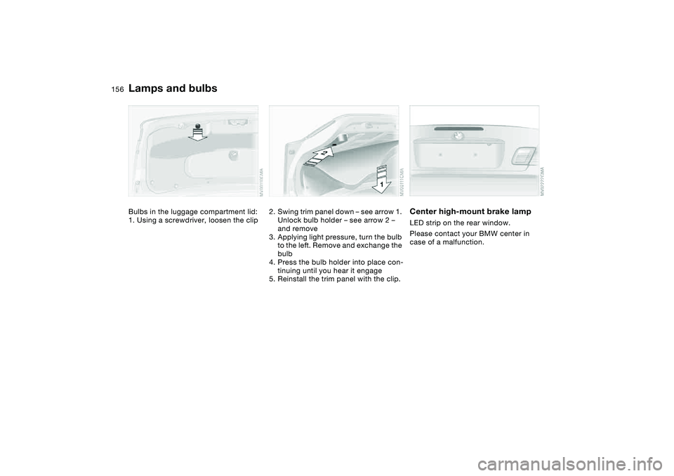 BMW 330CI CONVERTABLE 2006 Owners Manual 156
Bulbs in the luggage compartment lid:
1. Using a screwdriver, loosen the clip
2. Swing trim panel down – see arrow 1.
Unlock bulb holder – see arrow 2 –
and remove
3. Applying light pressu BMW 330CI CONVERTABLE 2006 Owners Manual 156
Bulbs in the luggage compartment lid:
1. Using a screwdriver, loosen the clip
2. Swing trim panel down – see arrow 1.
Unlock bulb holder – see arrow 2 –
and remove
3. Applying light pressu