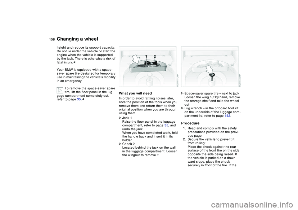 BMW 330CI CONVERTABLE 2006 Owners Manual 158
height and reduce its support capacity.
Do not lie under the vehicle or start the
engine when the vehicle is supported
by the jack. There is otherwise a risk of
fatal injury.<
Your BMW is equip BMW 330CI CONVERTABLE 2006 Owners Manual 158
height and reduce its support capacity.
Do not lie under the vehicle or start the
engine when the vehicle is supported
by the jack. There is otherwise a risk of
fatal injury.<
Your BMW is equip