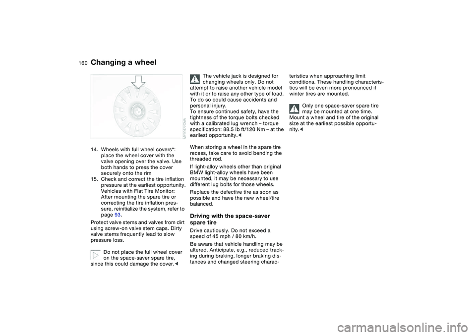 BMW 330CI CONVERTABLE 2006  Owners Manual 160
14. Wheels with full wheel covers*: 
place the wheel cover with the 
valve opening over the valve. Use 
both hands to press the cover 
securely onto the rim
15. Check and correct the tire inflatio