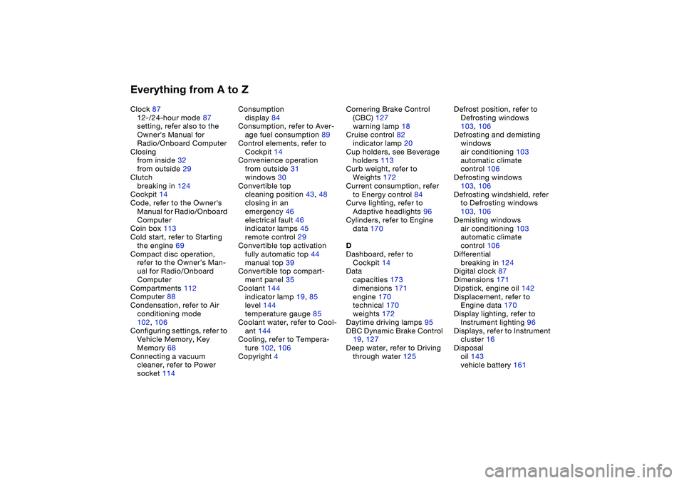 BMW 330CI CONVERTABLE 2006  Owners Manual Everything from A to ZClock 87
12-/24-hour mode 87
setting, refer also to the 
Owners Manual for 
Radio/Onboard Computer
Closing
from inside 32
from outside 29
Clutch
breaking in 124
Cockpit 14
Code,