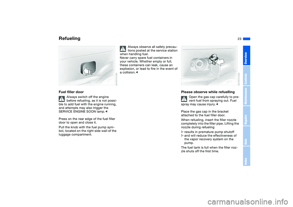 BMW 330CI CONVERTABLE 2006 Owners Manual 23
RefuelingFuel filler door
Always switch off the engine
before refueling, as it is not possi-
ble to add fuel with the engine running,
and attempts may also trigger the
SERVICE ENGINE SOON lamp.< BMW 330CI CONVERTABLE 2006 Owners Manual 23
RefuelingFuel filler door
Always switch off the engine
before refueling, as it is not possi-
ble to add fuel with the engine running,
and attempts may also trigger the
SERVICE ENGINE SOON lamp.<