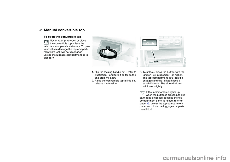 BMW 330CI CONVERTABLE 2006 Owners Guide 40
To open the convertible top
Never attempt to open or close
the convertible top unless the
vehicle is completely stationary. To pre-
vent vehicle damage the top compart-
ment lids lock will not d BMW 330CI CONVERTABLE 2006 Owners Guide 40
To open the convertible top
Never attempt to open or close
the convertible top unless the
vehicle is completely stationary. To pre-
vent vehicle damage the top compart-
ment lids lock will not d