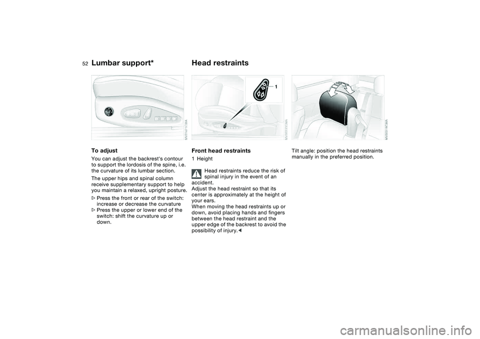 BMW 330CI CONVERTABLE 2006 Workshop Manual 52
Lumbar support*To adjustYou can adjust the backrests contour 
to support the lordosis of the spine, i.e. 
the curvature of its lumbar section.
The upper hips and spinal column 
receive supplementa