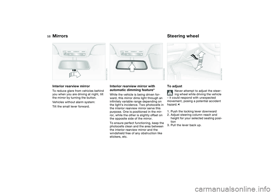 BMW 330CI CONVERTABLE 2006 Workshop Manual 58
Interior rearview mirrorTo reduce glare from vehicles behind 
you when you are driving at night, tilt 
the mirror by turning the button.
Vehicles without alarm system: 
Tilt the small lever forward