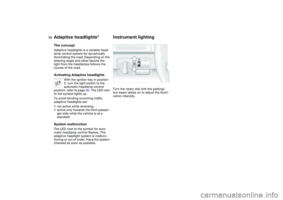BMW 330CI CONVERTABLE 2006  Owners Manual 96
Adaptive headlights*The conceptAdaptive headlights is a variable head-
lamp control system for dynamically 
illuminating the road. Depending on the 
steering angle and other factors the 
light from