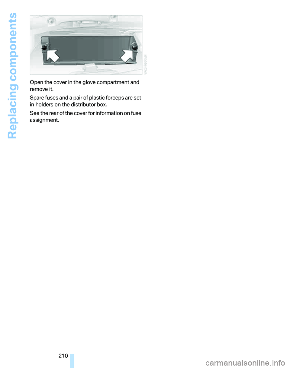 BMW 330I 2006  Owners Manual Replacing components
210 Open the cover in the glove compartment and 
remove it.
Spare fuses and a pair of plastic forceps are set 
in holders on the distributor box.
See the rear of the cover for inf