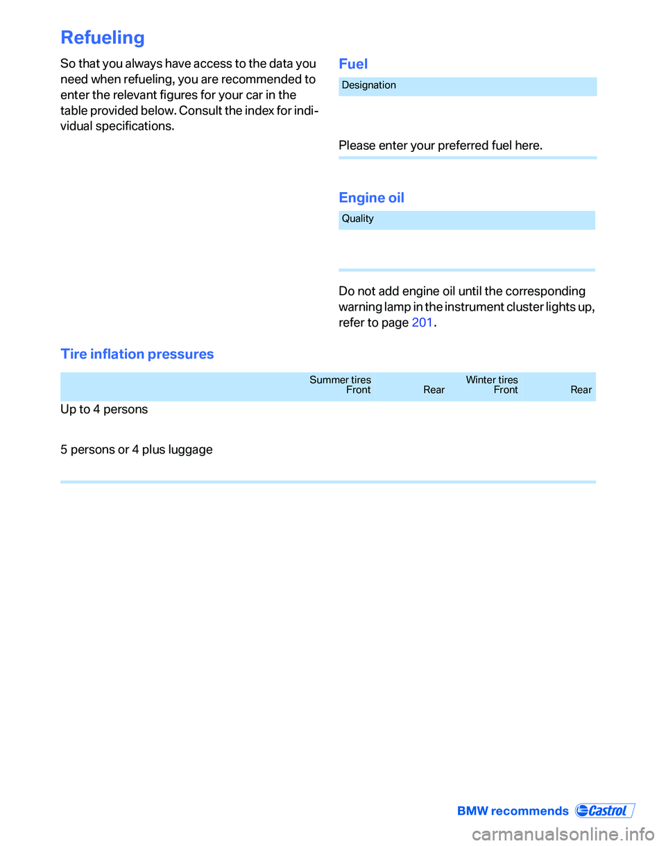 BMW 330I 2006 Owners Manual Refueling
So that you always have access to the data you
need when refueling, you are recommended to
enter the relevant figures for your car in the
table provided below. Consult the index for indi- BMW 330I 2006 Owners Manual Refueling
So that you always have access to the data you
need when refueling, you are recommended to
enter the relevant figures for your car in the
table provided below. Consult the index for indi-