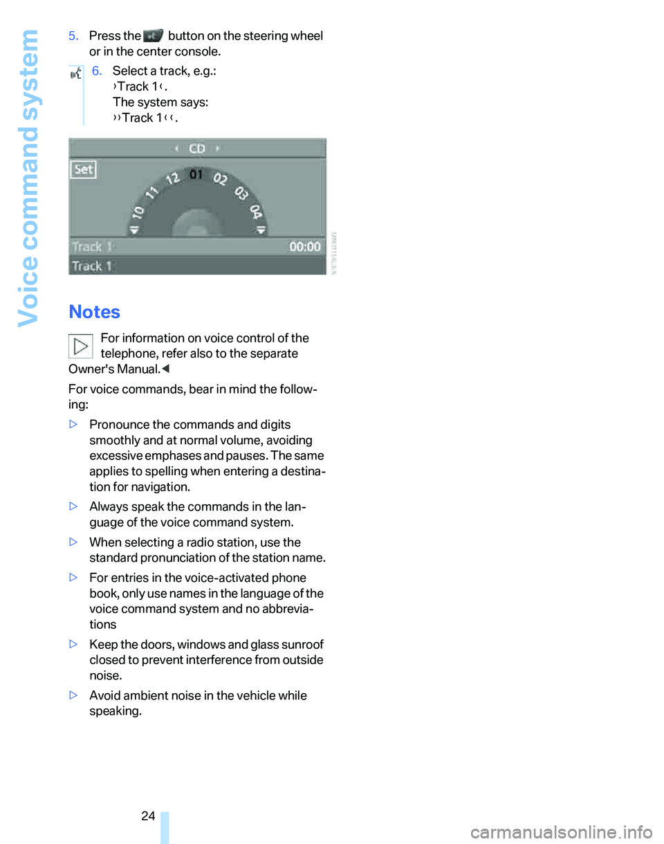 BMW 330I 2006  Owners Manual Voice command system
24 5.Press the   button on the steering wheel 
or in the center console.
Notes
For information on voice control of the 
telephone, refer also to the separate 
Owners Manual.<
For